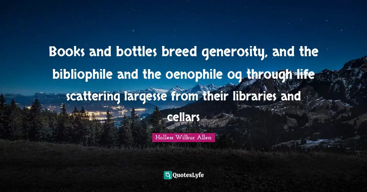 Books and bottles breed generosity, and the bibliophile and the oenophile og through life scattering largesse from their libraries and cellars