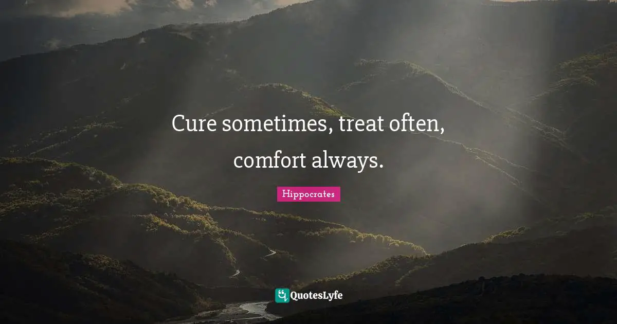 Sometimes Quotes: "Cure sometimes, treat often, comfort always."
