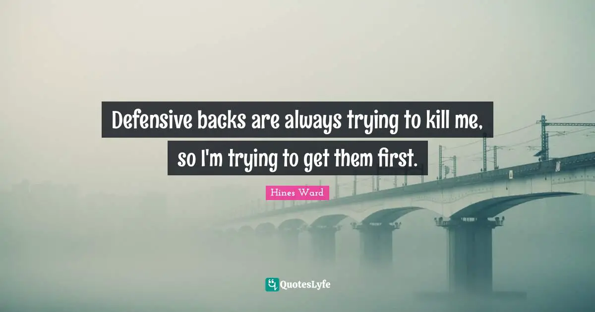 Defensive backs are always trying to kill me, so I'm trying to get them first.