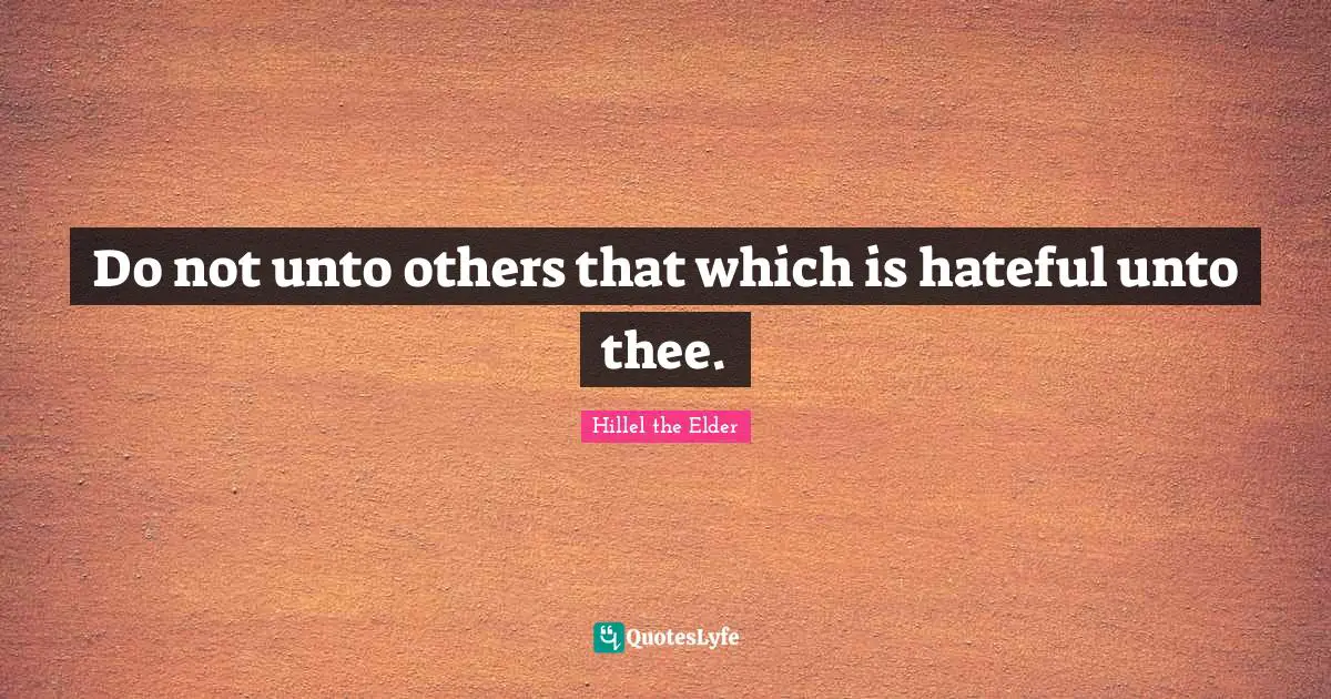 Do not unto others that which is hateful unto thee.