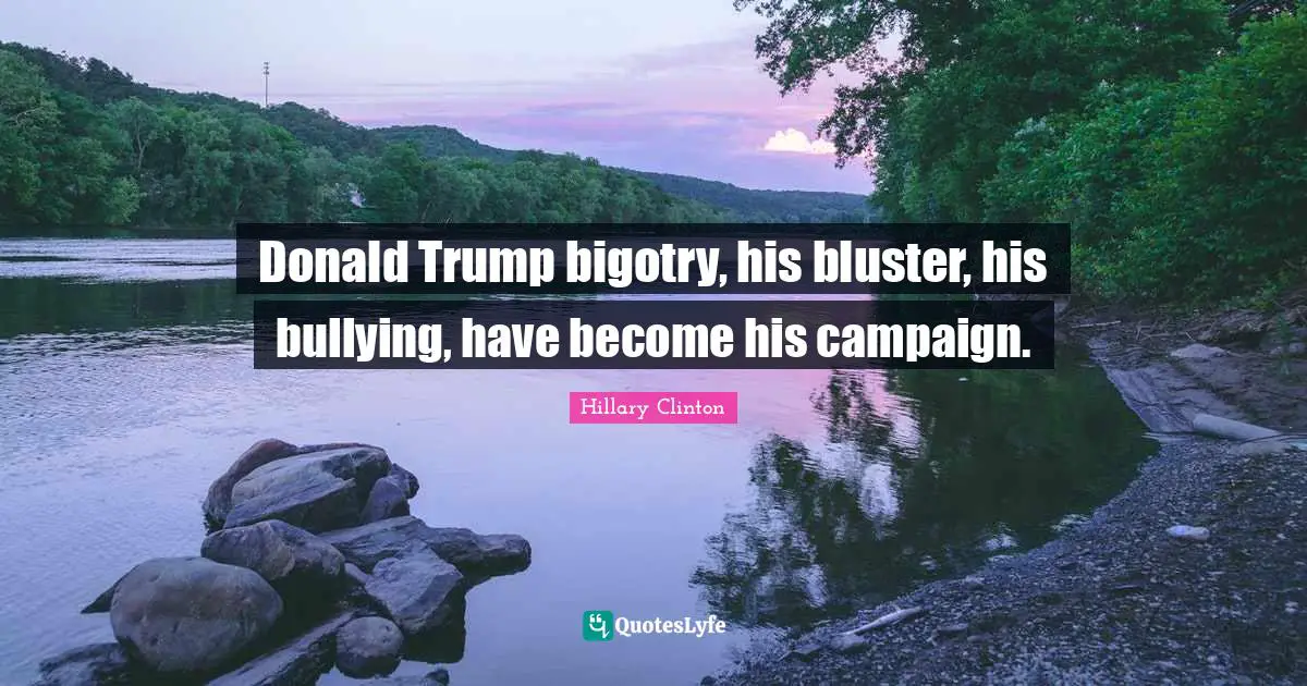 Donald Trump bigotry, his bluster, his bullying, have become his campaign.