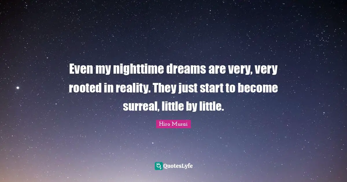 Nighttime Quotes: "Even my nighttime dreams are very, very rooted in reality. They just start to become surreal, little by little."