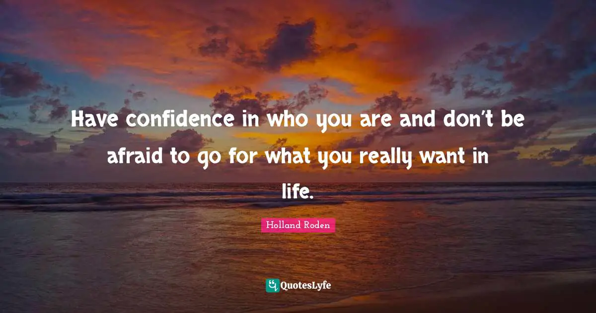 Have Confidence Quotes: "Have confidence in who you are and don’t be afraid to go for what you really want in life."