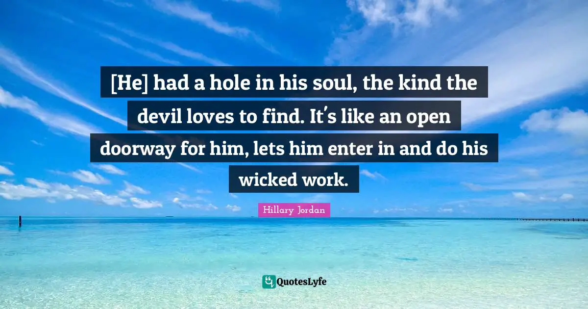 [He] had a hole in his soul, the kind the devil loves to find. It's like an open doorway for him, lets him enter in and do his wicked work.