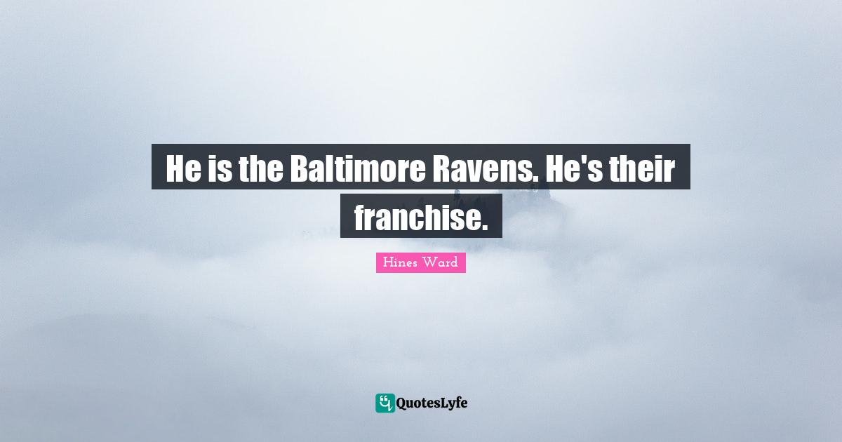 He is the Baltimore Ravens. He's their franchise.