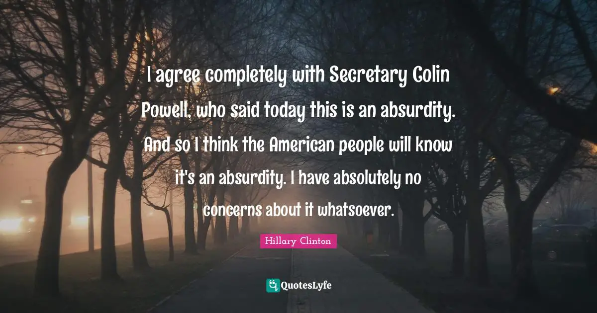 I agree completely with Secretary Colin Powell, who said today this is an absurdity. And so I think the American people will know it's an absurdity. I have absolutely no concerns about it whatsoever.