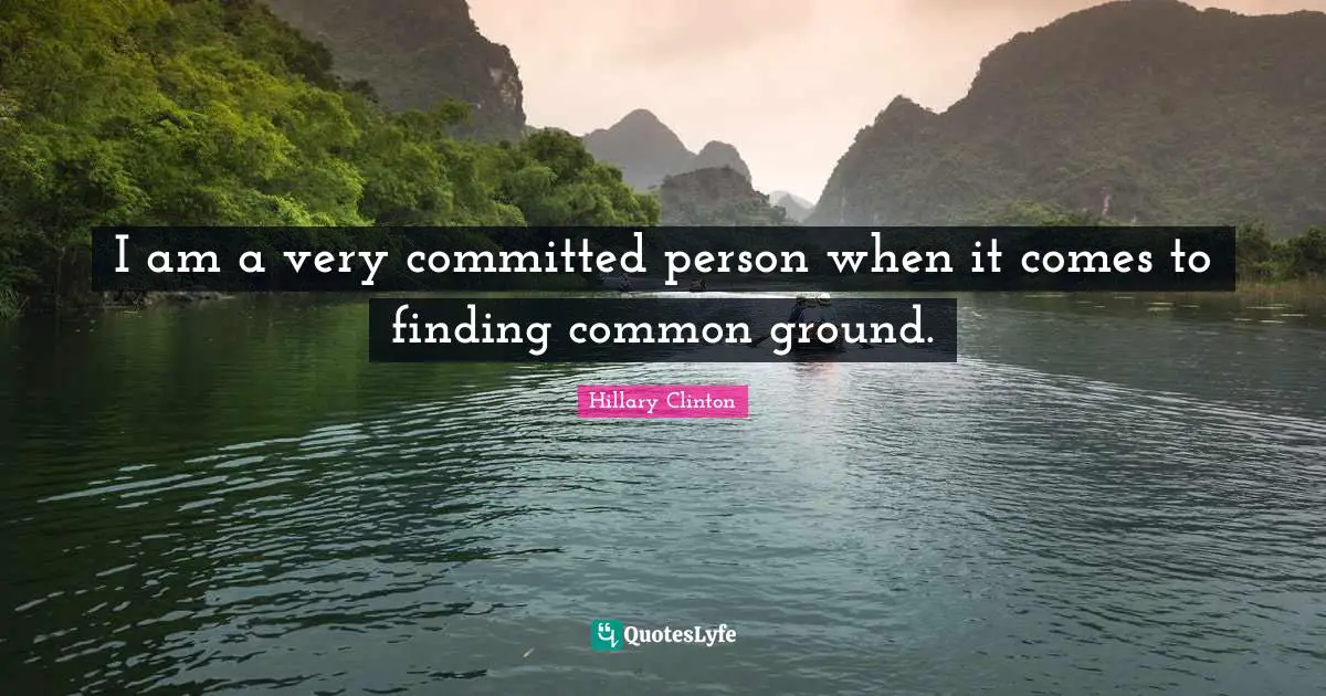 Common Ground Quotes: "I am a very committed person when it comes to finding common ground."