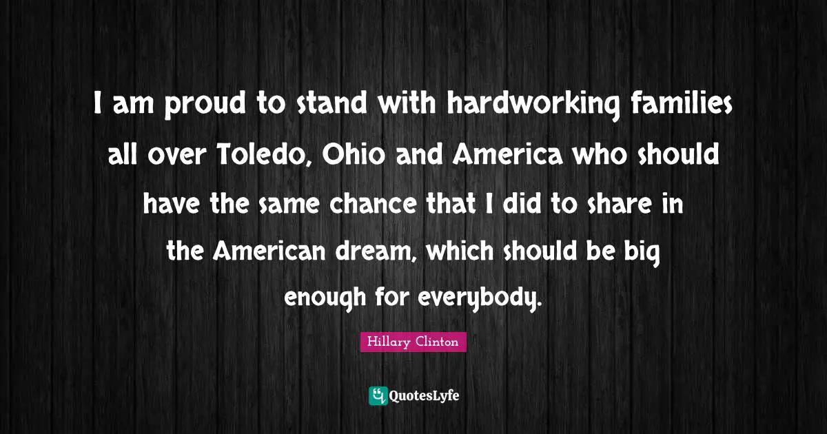 Toledo Quotes: "I am proud to stand with hardworking families all over Toledo, Ohio and America who should have the same chance that I did to share in the American dream, which should be big enough for everybody."