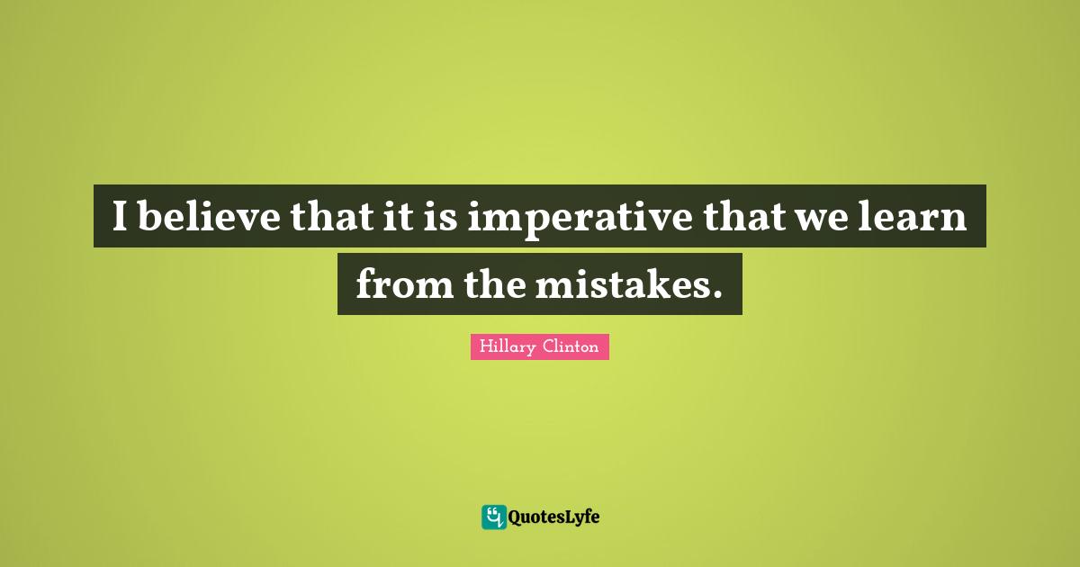 I believe that it is imperative that we learn from the mistakes.