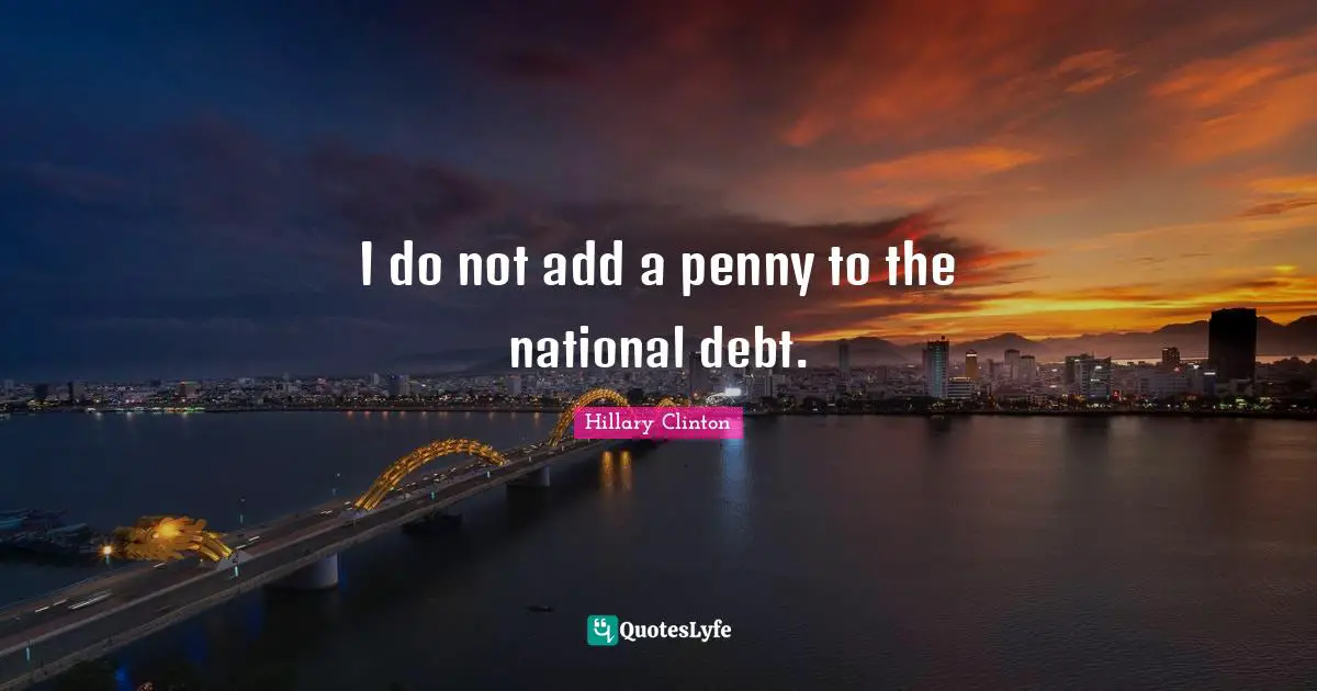 National Debt Quotes: "I do not add a penny to the national debt."
