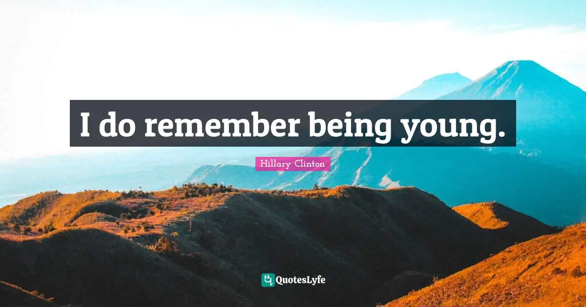 I do remember being young.