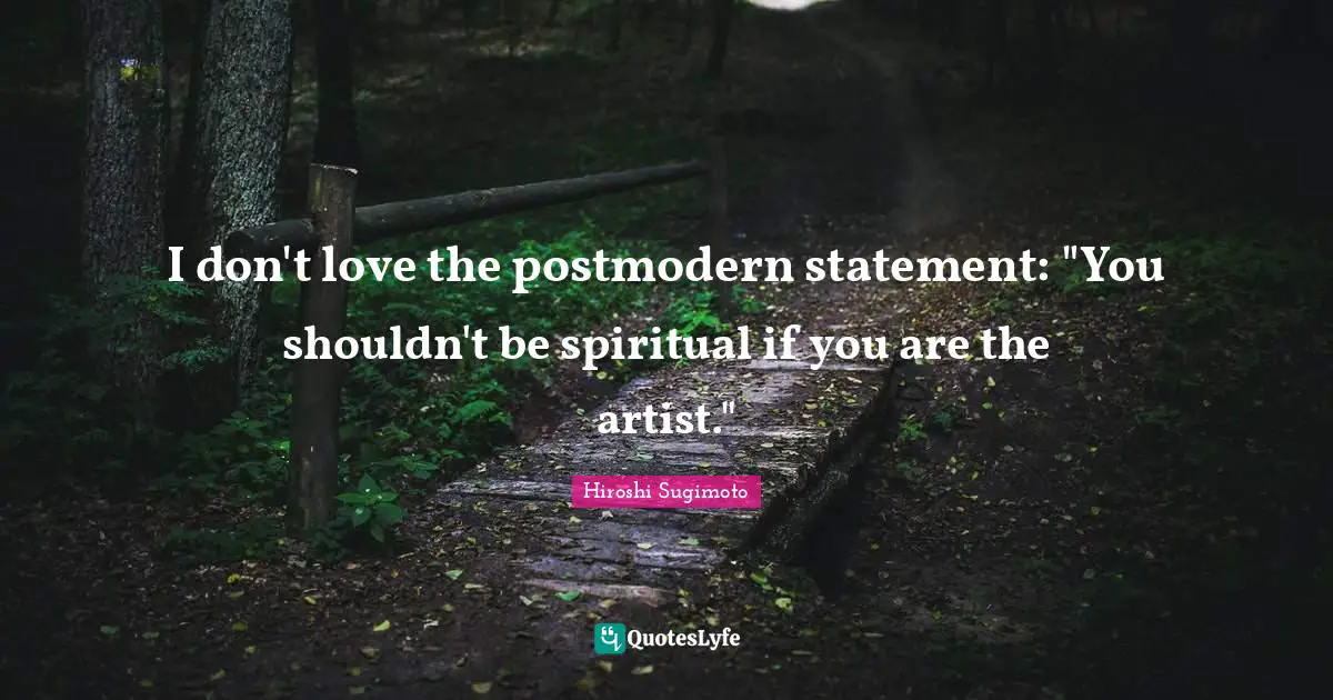 I don't love the postmodern statement: "You shouldn't be spiritual if you are the artist."