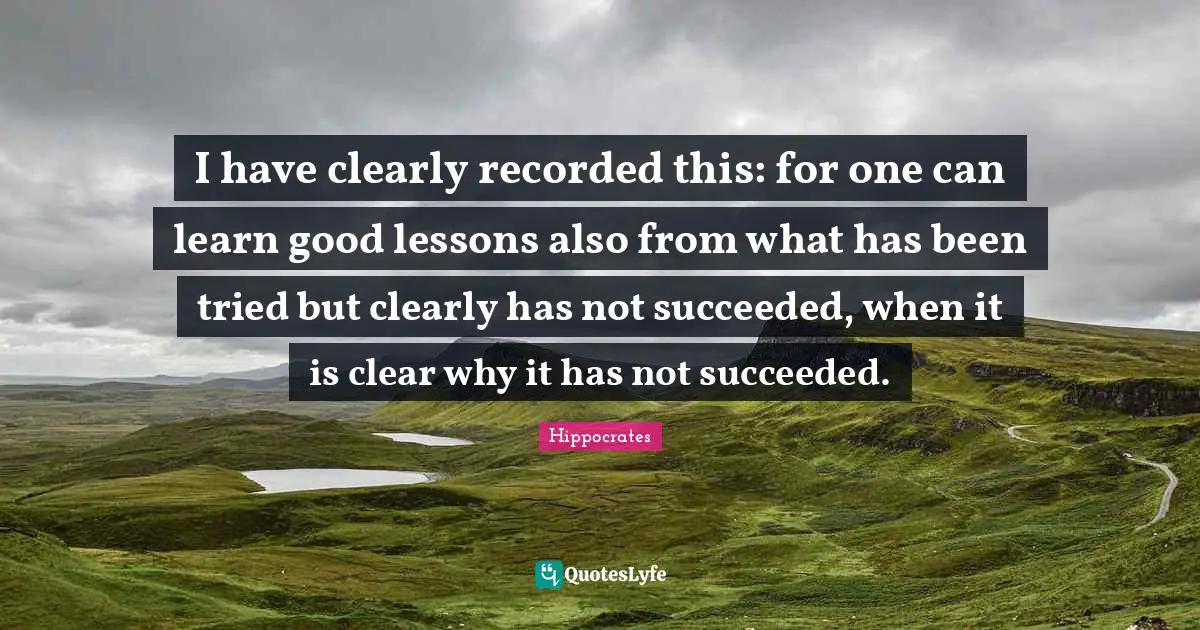 I have clearly recorded this: for one can learn good lessons also from what has been tried but clearly has not succeeded, when it is clear why it has not succeeded.