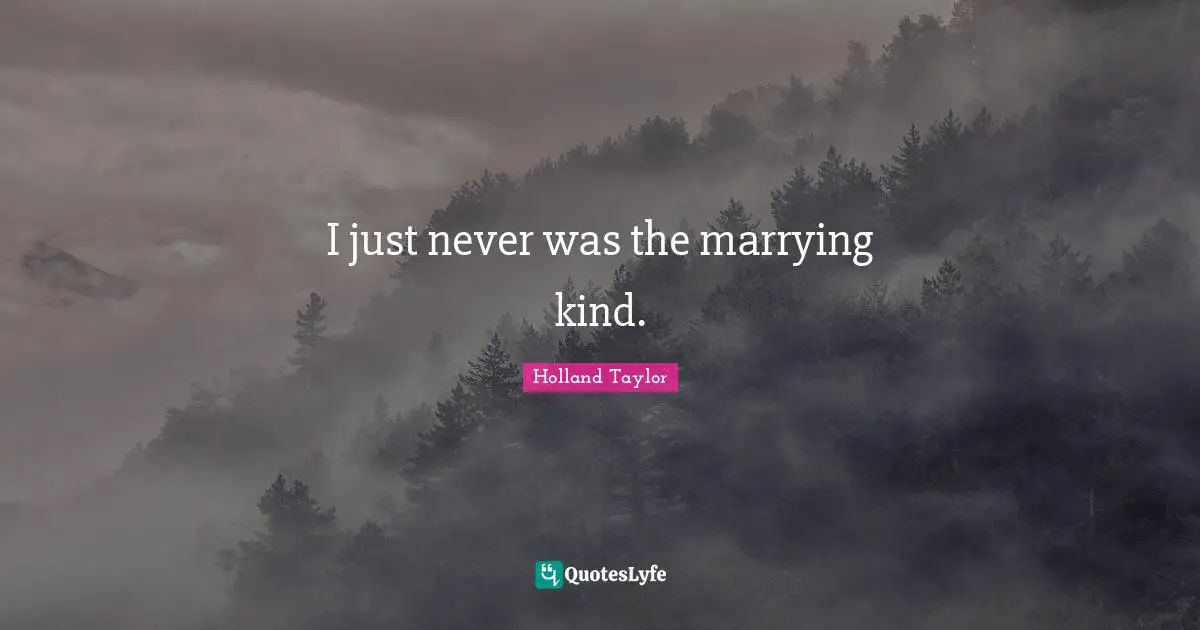 I just never was the marrying kind.