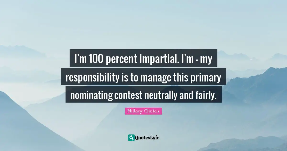 I'm 100 percent impartial. I'm - my responsibility is to manage this primary nominating contest neutrally and fairly.