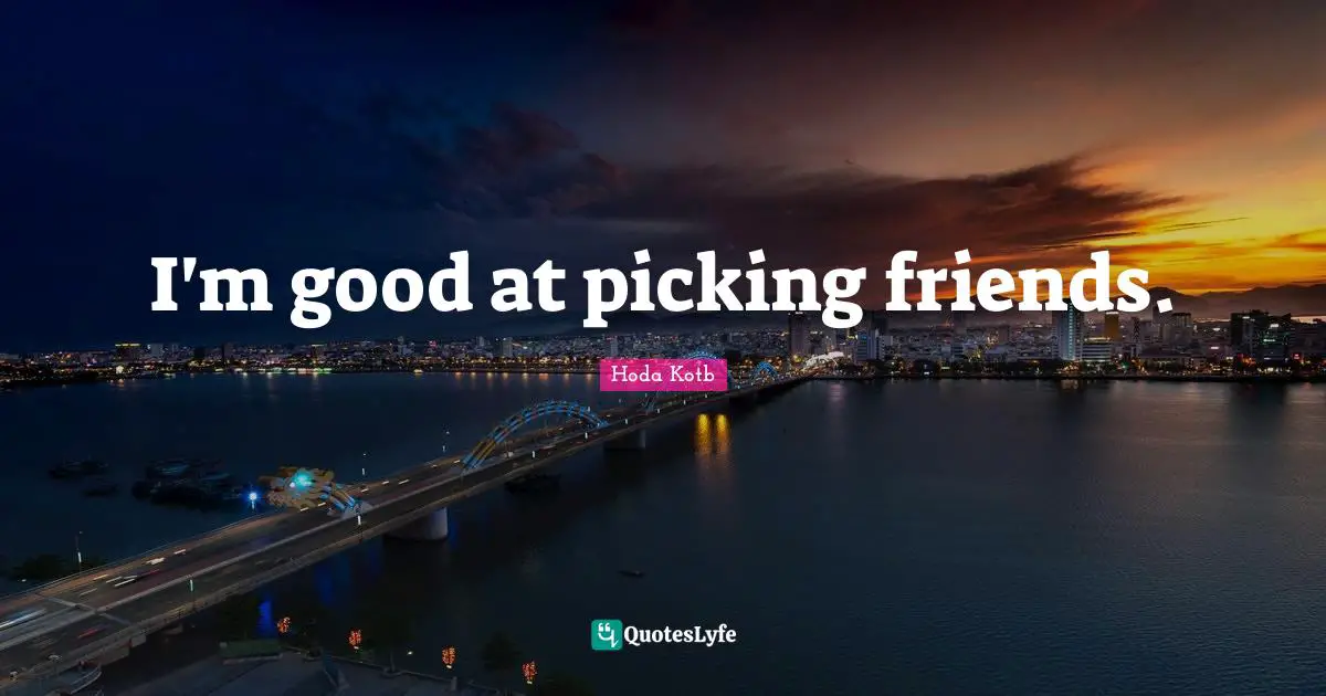I'm good at picking friends.
