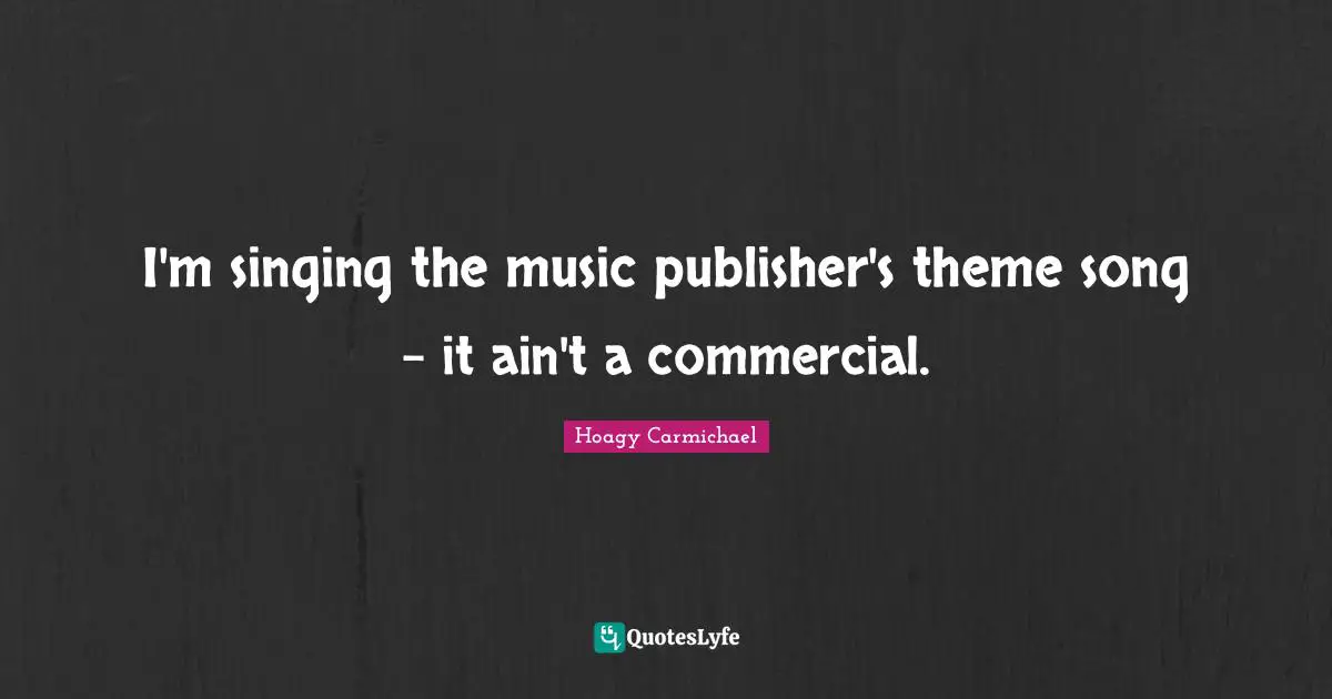 I'm singing the music publisher's theme song - it ain't a commercial.