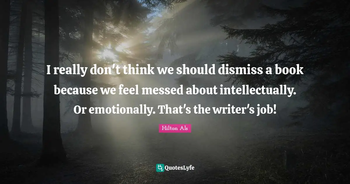 I really don't think we should dismiss a book because we feel messed about intellectually. Or emotionally. That's the writer's job!