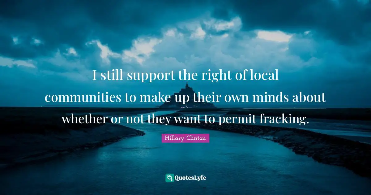 I still support the right of local communities to make up their own minds about whether or not they want to permit fracking.