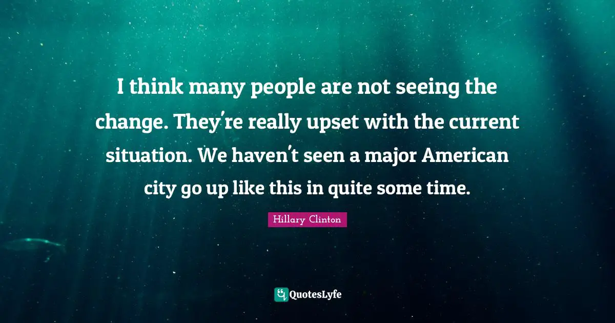 I think many people are not seeing the change. They're really upset with the current situation. We haven't seen a major American city go up like this in quite some time.
