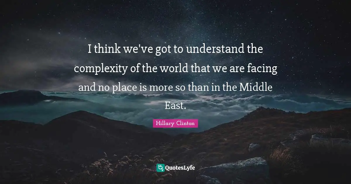 I think we've got to understand the complexity of the world that we are facing and no place is more so than in the Middle East.