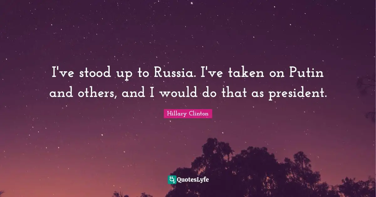 I've stood up to Russia. I've taken on Putin and others, and I would do that as president.