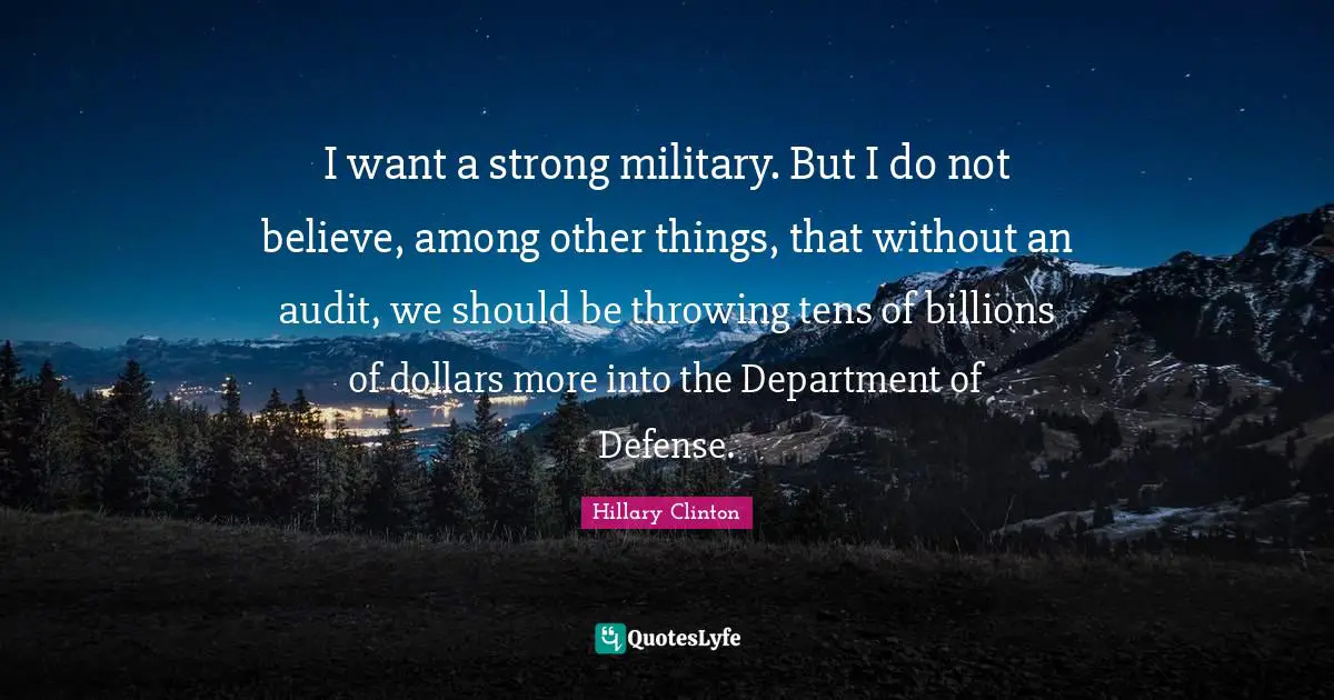 I want a strong military. But I do not believe, among other things, that without an audit, we should be throwing tens of billions of dollars more into the Department of Defense.
