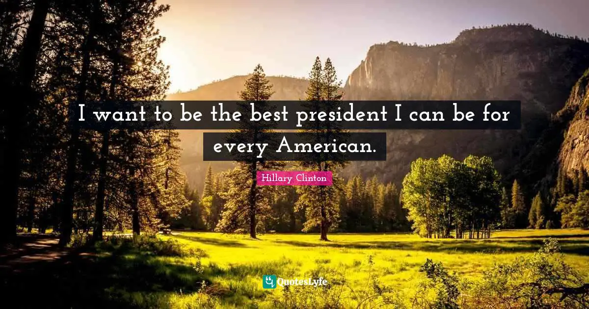 I want to be the best president I can be for every American.