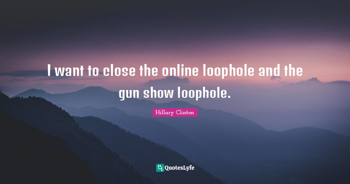 Online Quotes: "I want to close the online loophole and the gun show loophole."