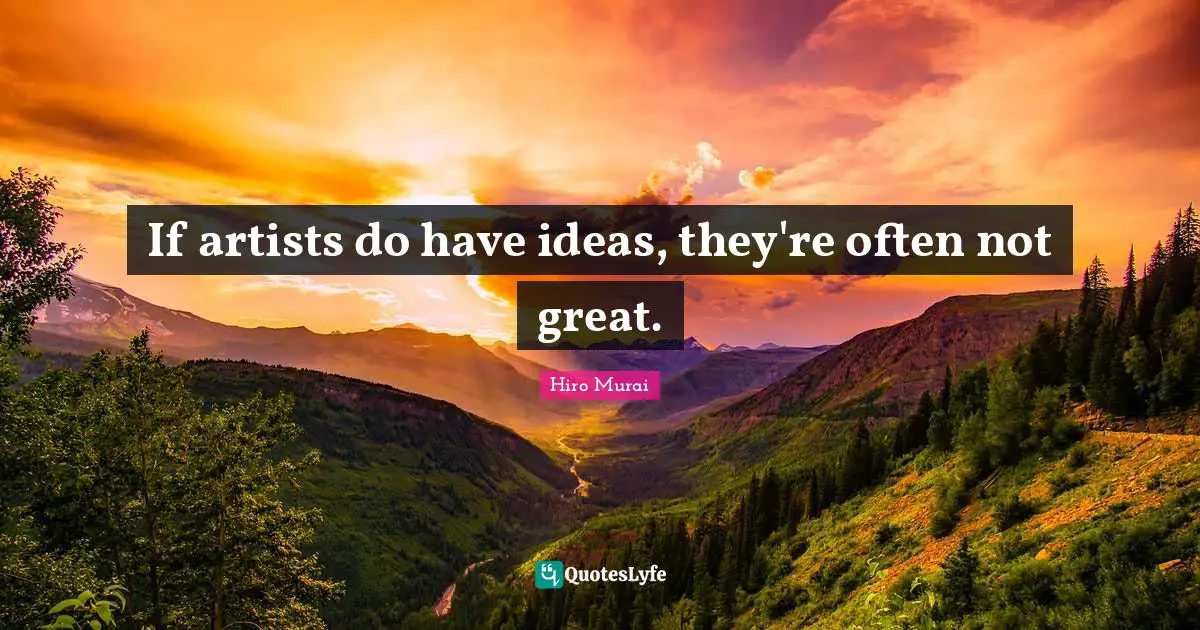 If artists do have ideas, they're often not great.