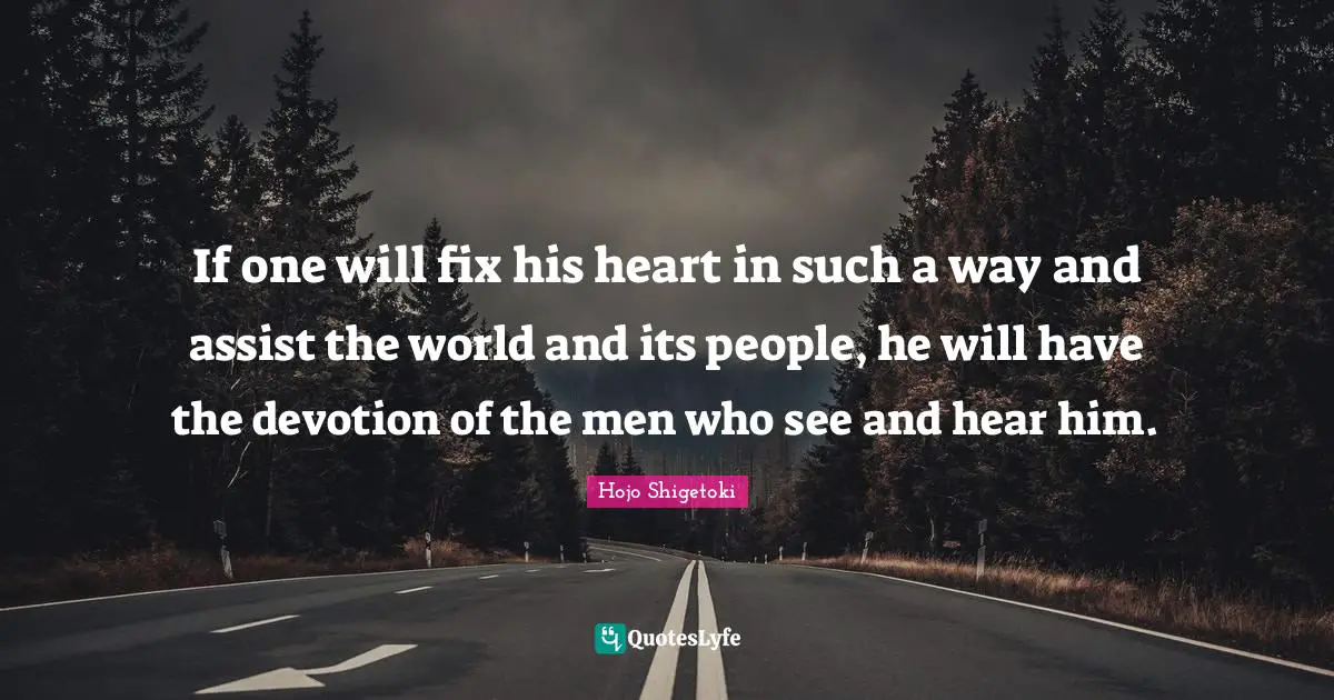 If one will fix his heart in such a way and assist the world and its people, he will have the devotion of the men who see and hear him.