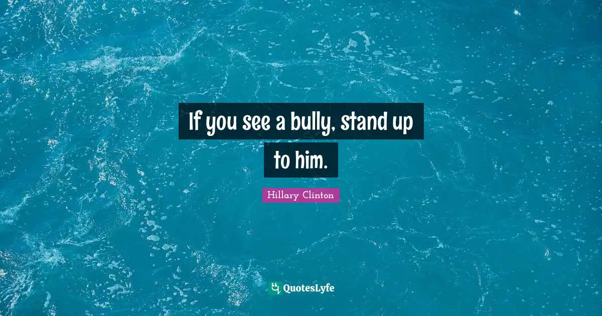 If you see a bully, stand up to him.
