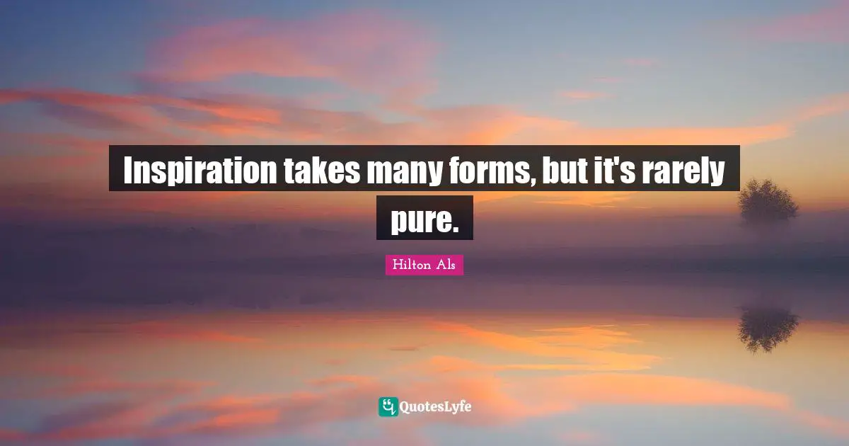 Inspiration takes many forms, but it's rarely pure.