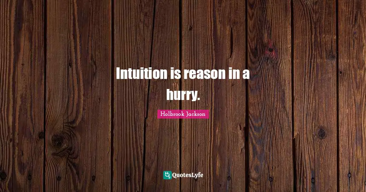 Intuition is reason in a hurry.