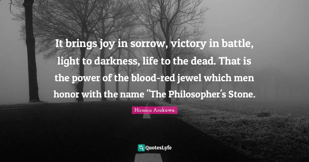 It brings joy in sorrow, victory in battle, light to darkness, life to the dead. That is the power of the blood-red jewel which men honor with the name "The Philosopher's Stone.