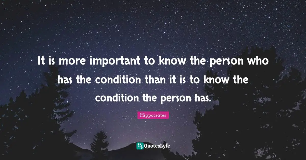 It is more important to know the person who has the condition than it is to know the condition the person has.