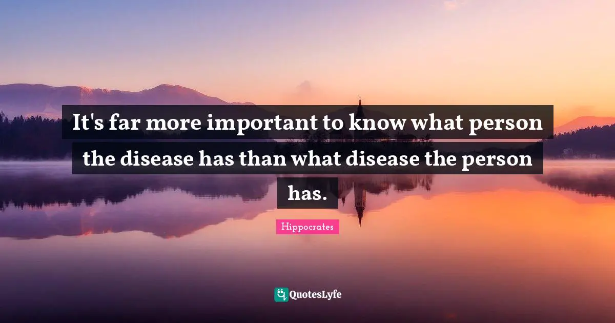 Disease Quotes: "It's far more important to know what person the disease has than what disease the person has."