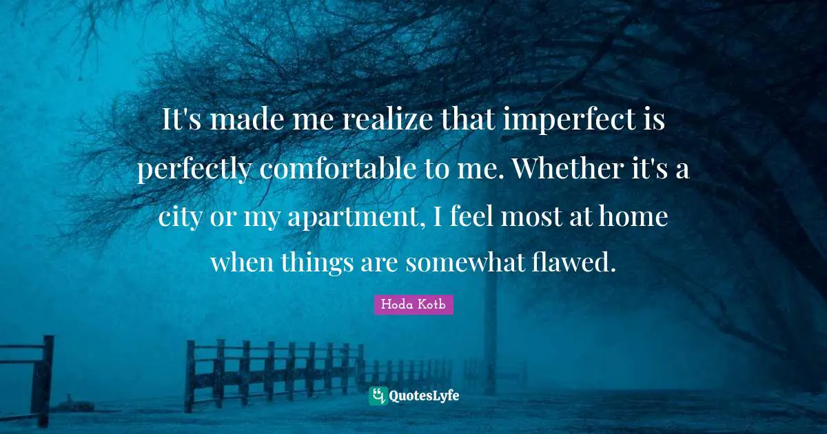 It's made me realize that imperfect is perfectly comfortable to me. Whether it's a city or my apartment, I feel most at home when things are somewhat flawed.