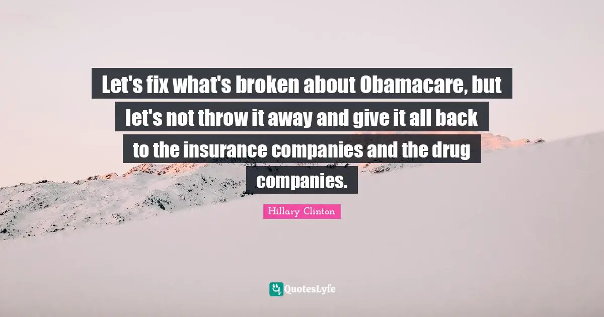 Let's fix what's broken about Obamacare, but let's not throw it away and give it all back to the insurance companies and the drug companies.