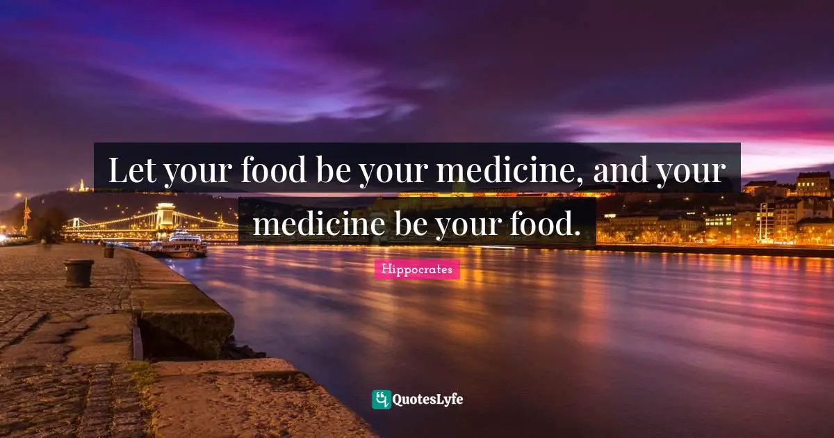 Let your food be your medicine, and your medicine be your food.