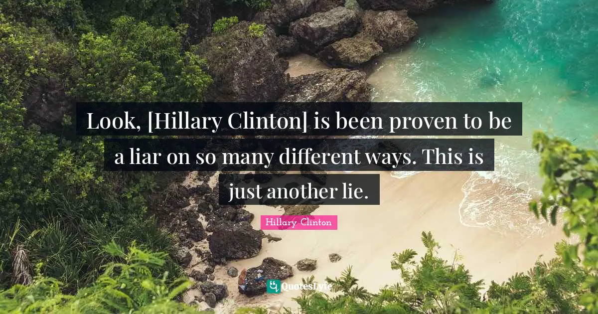 Look, [Hillary Clinton] is been proven to be a liar on so many different ways. This is just another lie.