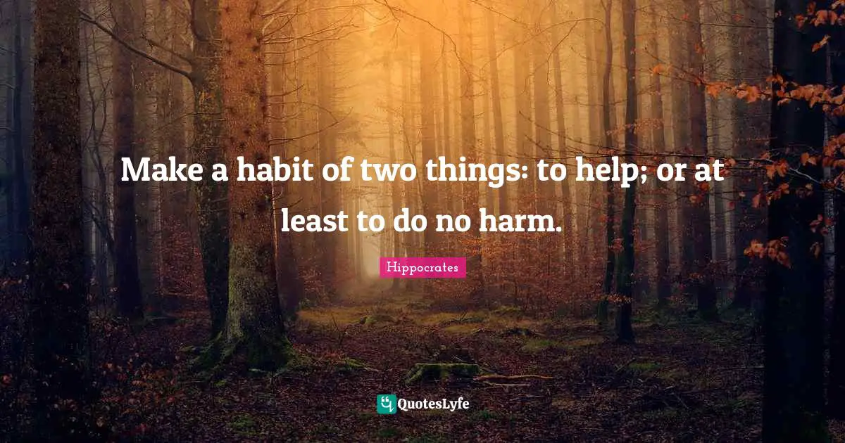 Two Quotes: "Make a habit of two things: to help; or at least to do no harm."