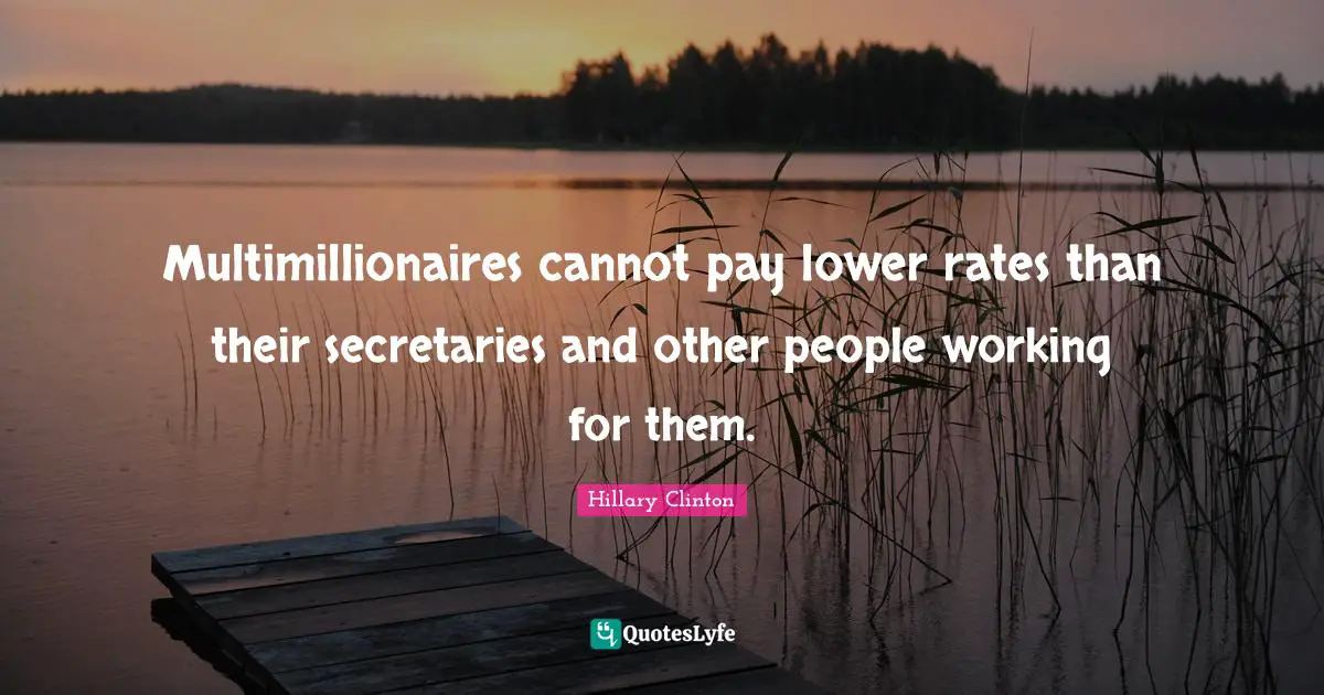 Multimillionaires cannot pay lower rates than their secretaries and other people working for them.