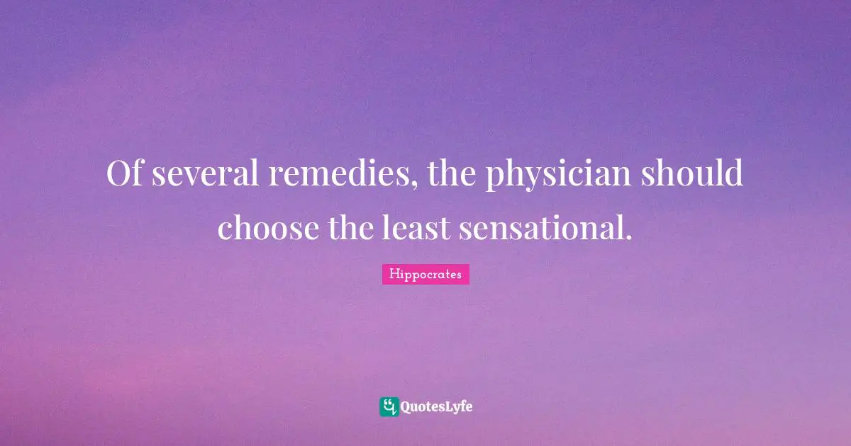 Of several remedies, the physician should choose the least sensational.