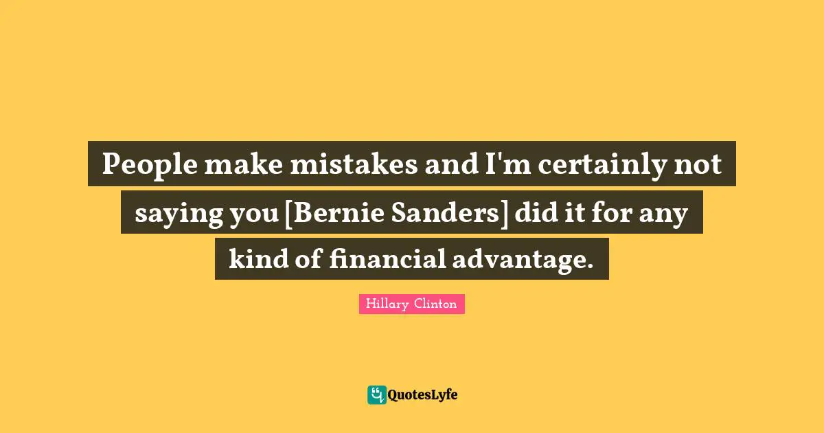 People make mistakes and I'm certainly not saying you [Bernie Sanders] did it for any kind of financial advantage.