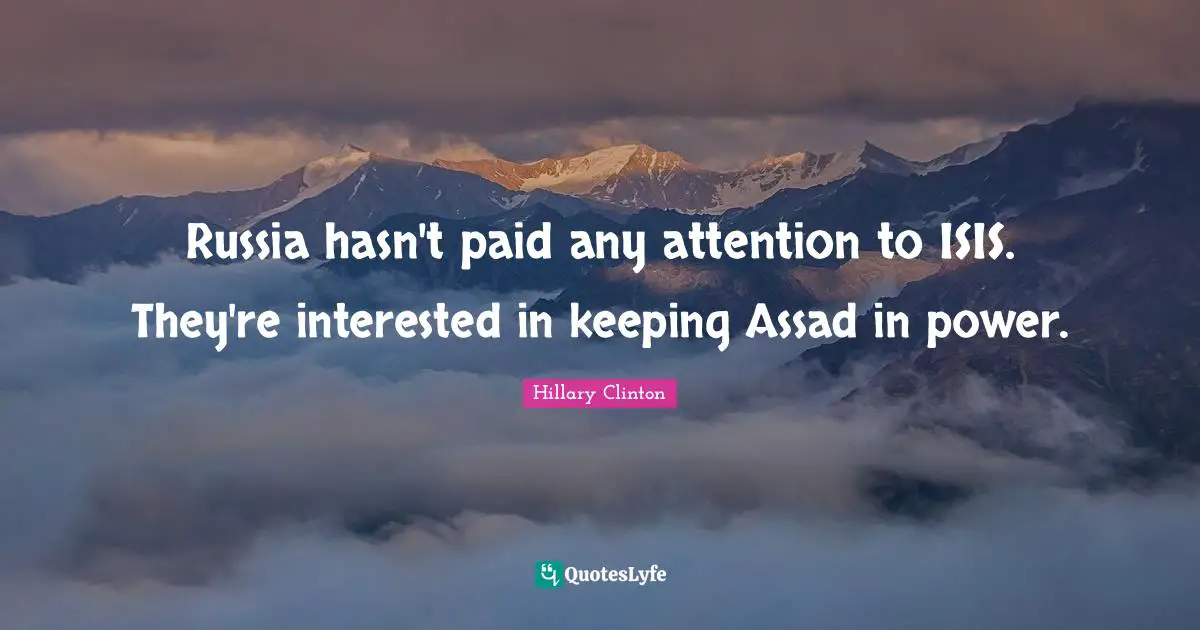 Assad Quotes: "Russia hasn't paid any attention to ISIS. They're interested in keeping Assad in power."