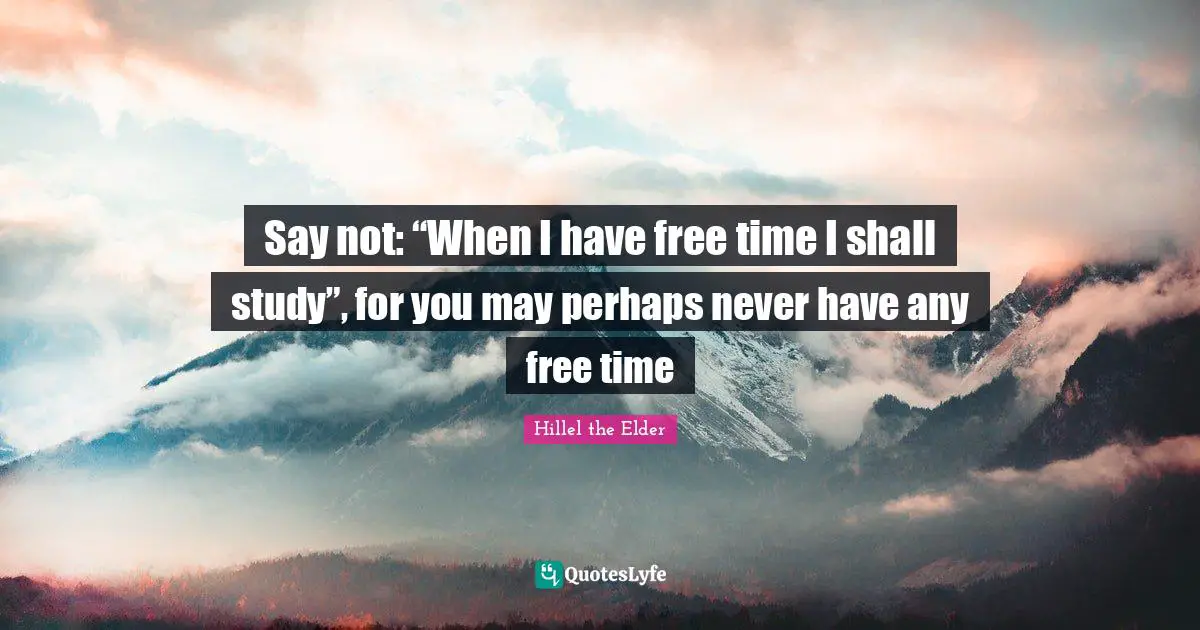 Free Time Quotes: "Say not: “When I have free time I shall study”, for you may perhaps never have any free time"