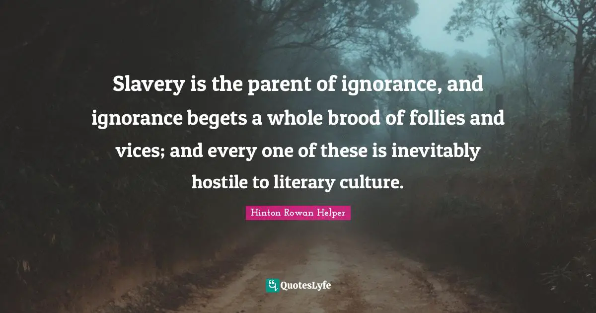 S.E. Hinton Quotes: "Slavery is the parent of ignorance, and ignorance begets a whole brood of follies and vices; and every one of these is inevitably hostile to literary culture."