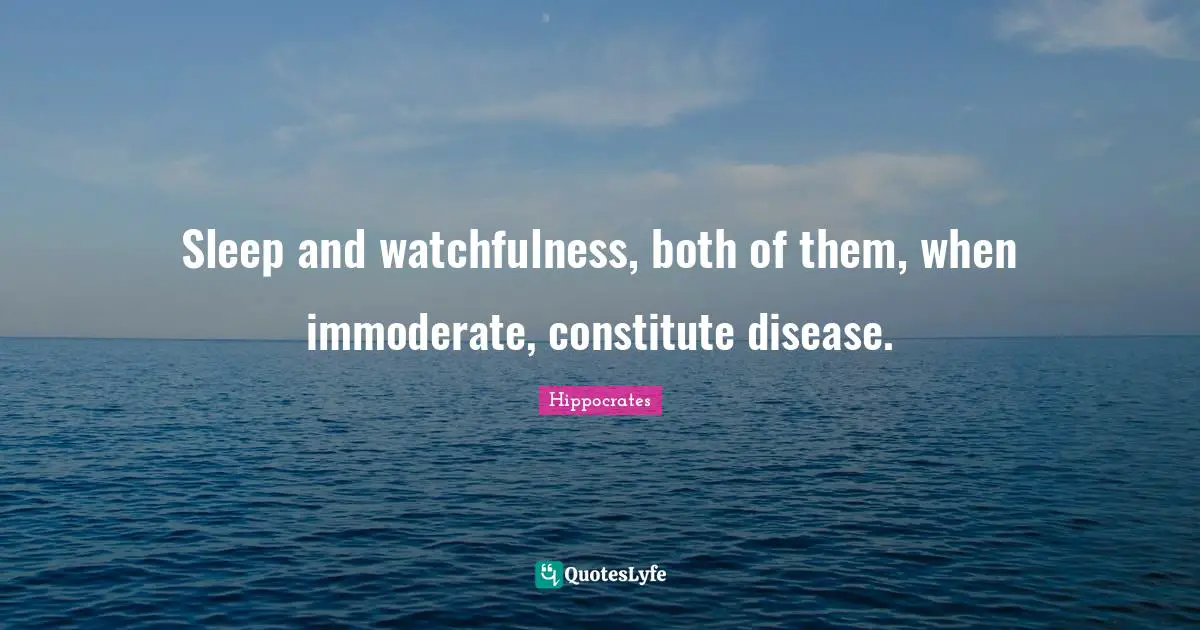 Sleep and watchfulness, both of them, when immoderate, constitute disease.