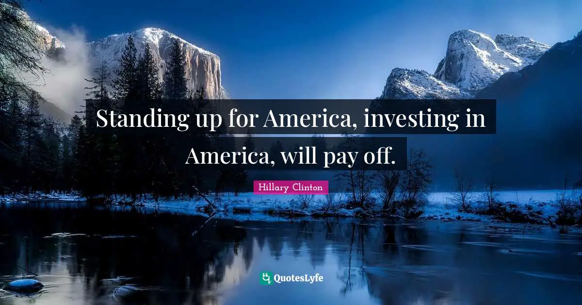 Standing up for America, investing in America, will pay off.